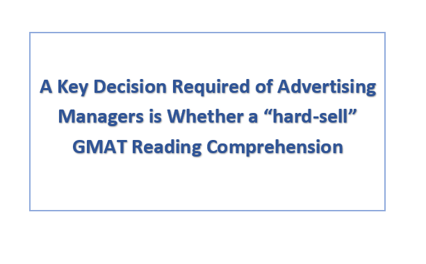 A Key Decision Required of Advertising Managers is Whether a “hard-sell” GMAT Reading Comprehension